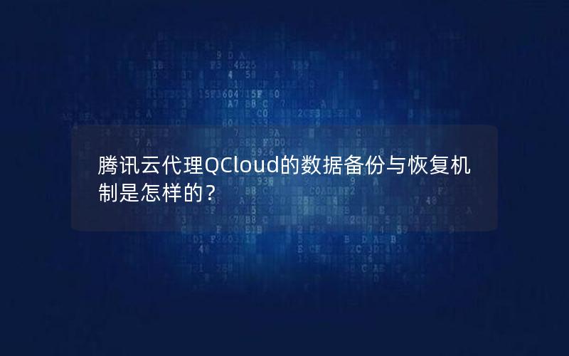 腾讯云代理QCloud的数据备份与恢复机制是怎样的？