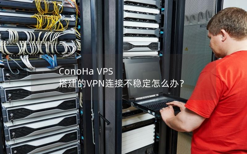 ConoHa VPS 搭建的VPN连接不稳定怎么办？