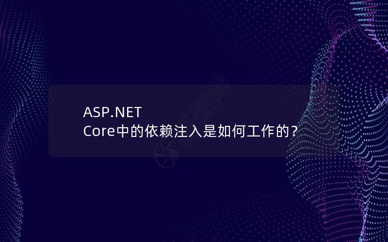 ASP.NET Core中的依赖注入是如何工作的？