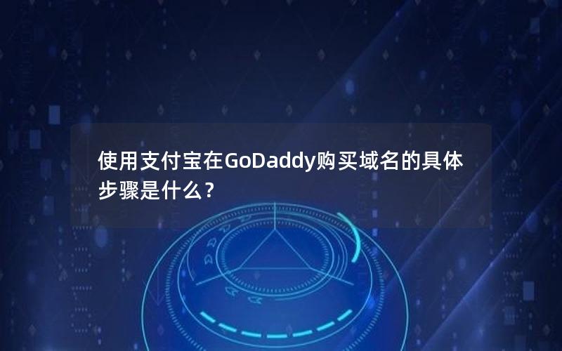 使用支付宝在GoDaddy购买域名的具体步骤是什么？