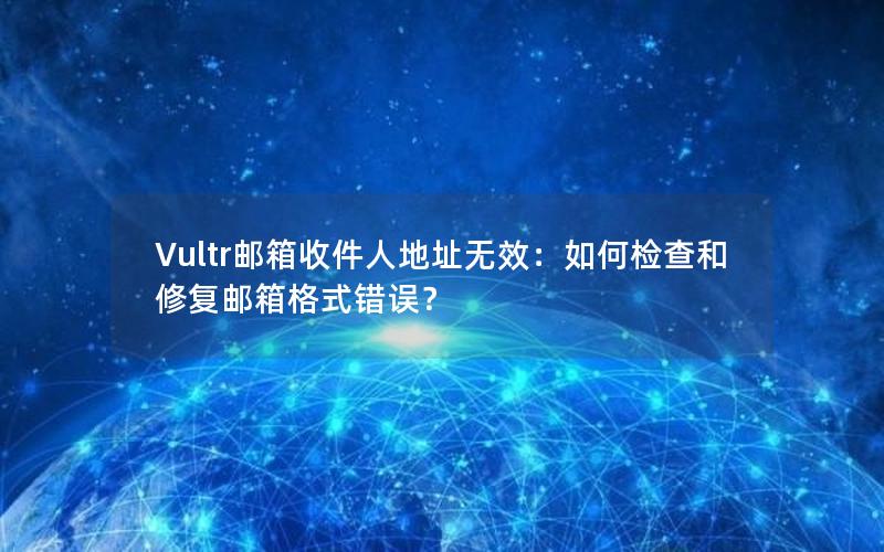 Vultr邮箱收件人地址无效：如何检查和修复邮箱格式错误？