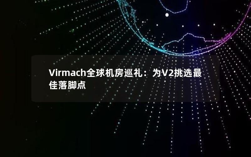 Virmach全球机房巡礼：为V2挑选最佳落脚点