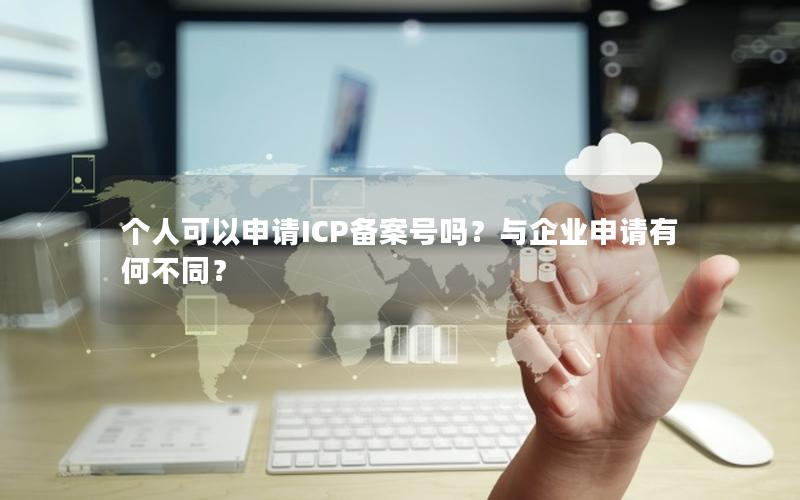 个人可以申请ICP备案号吗？与企业申请有何不同？