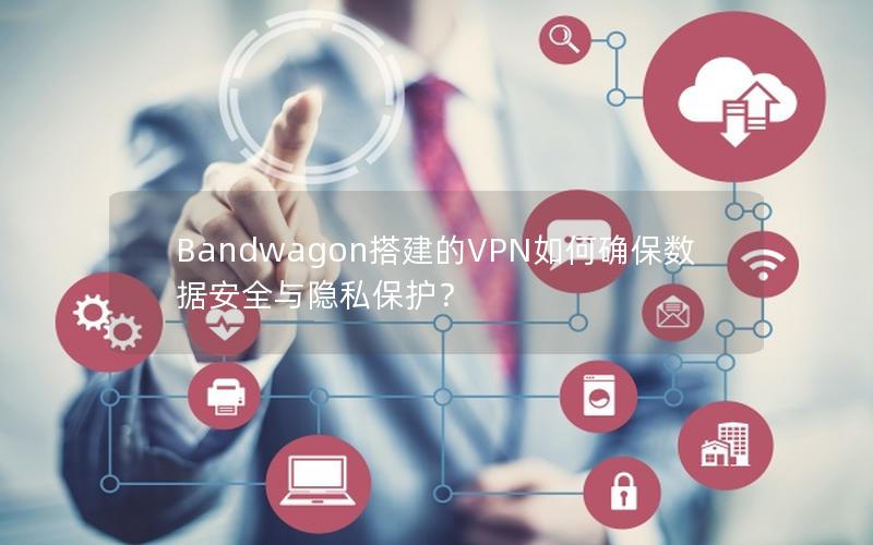 Bandwagon搭建的VPN如何确保数据安全与隐私保护？