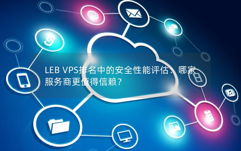 LEB VPS排名中的安全性能评估：哪家服务商更值得信赖？