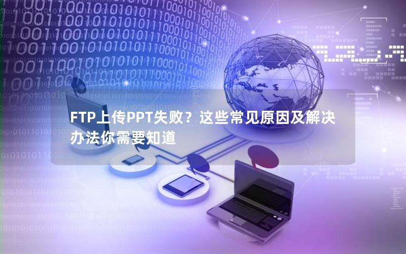 FTP上传PPT失败？这些常见原因及解决办法你需要知道