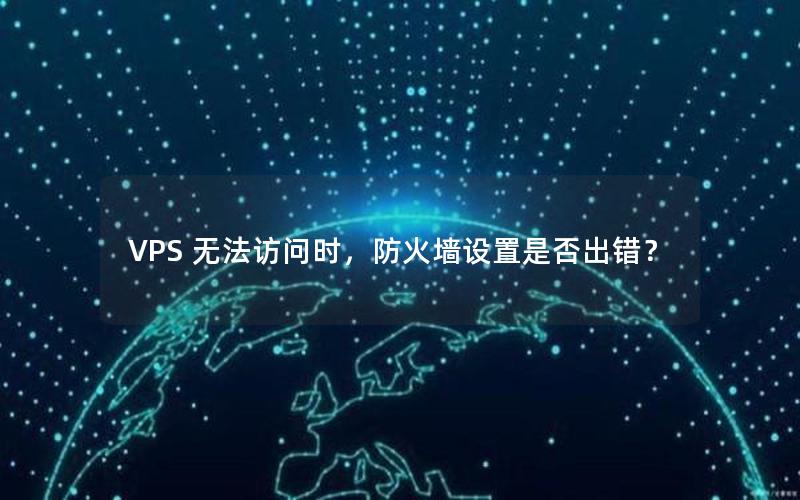 VPS 无法访问时，防火墙设置是否出错？