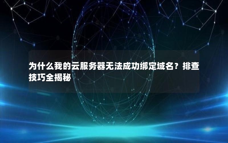 为什么我的云服务器无法成功绑定域名？排查技巧全揭秘