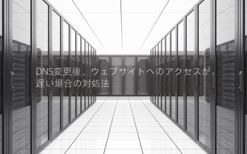 DNS変更後、ウェブサイトへのアクセスが遅い場合の対処法