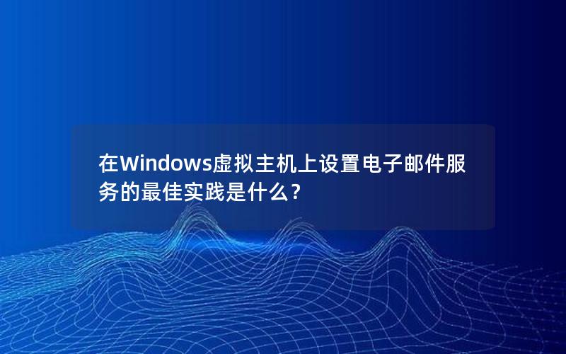 在Windows虚拟主机上设置电子邮件服务的最佳实践是什么？