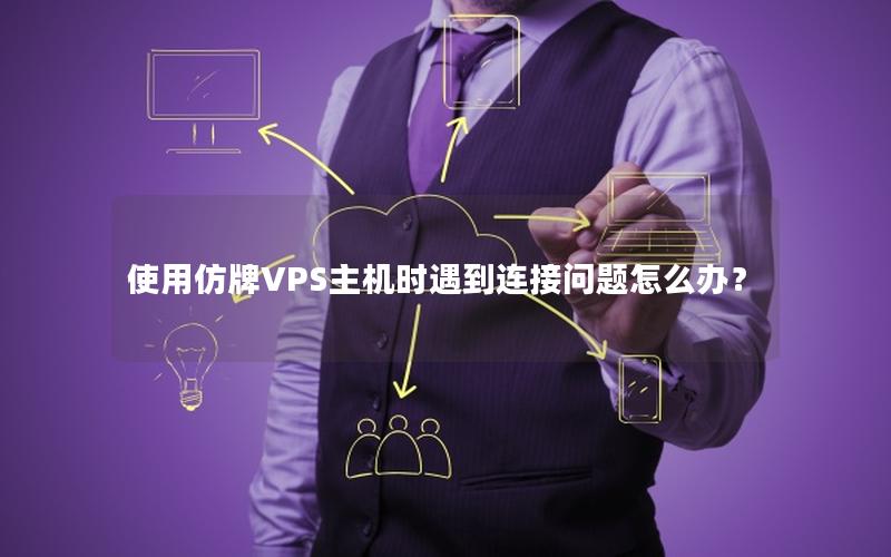 使用仿牌VPS主机时遇到连接问题怎么办？