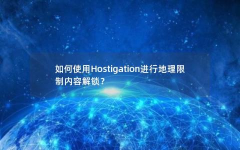 如何使用Hostigation进行地理限制内容解锁？