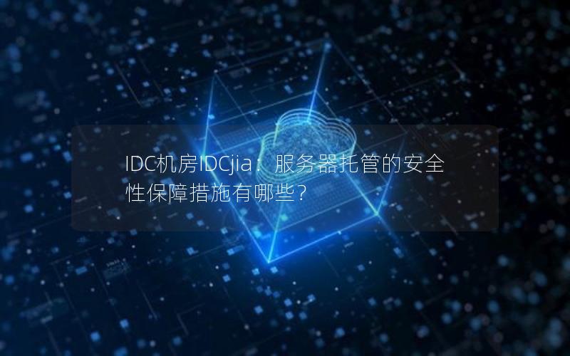 IDC机房IDCjia：服务器托管的安全性保障措施有哪些？