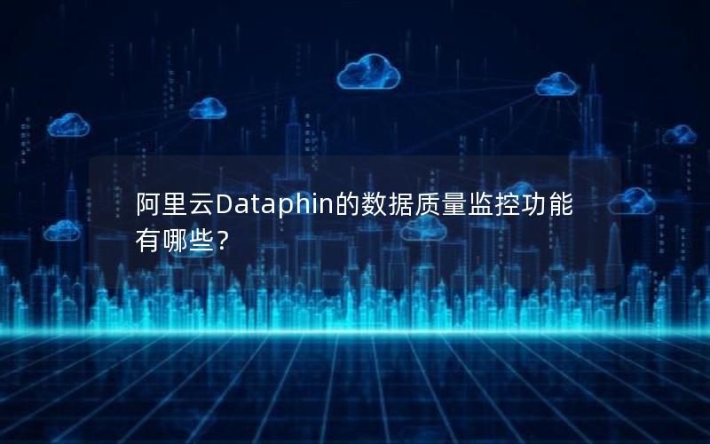 阿里云Dataphin的数据质量监控功能有哪些？