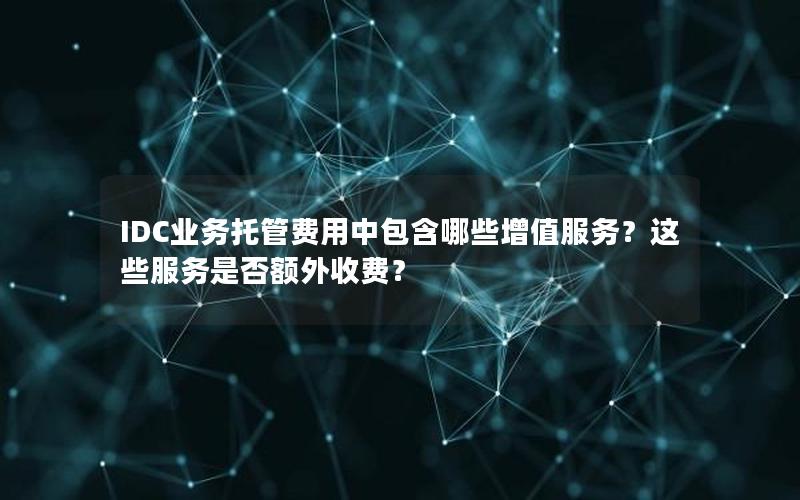 IDC业务托管费用中包含哪些增值服务？这些服务是否额外收费？