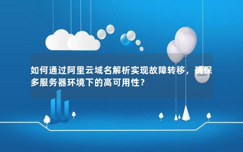 如何通过阿里云域名解析实现故障转移，确保多服务器环境下的高可用性？