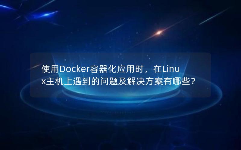 使用Docker容器化应用时，在Linux主机上遇到的问题及解决方案有哪些？