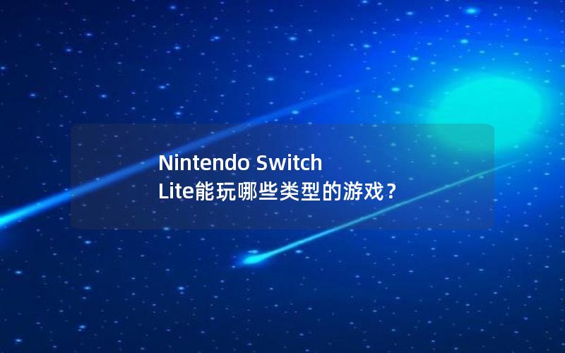 Nintendo Switch Lite能玩哪些类型的游戏？