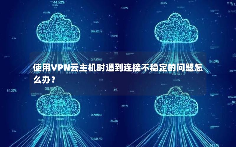 使用VPN云主机时遇到连接不稳定的问题怎么办？