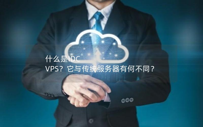 什么是IDC VPS？它与传统服务器有何不同？