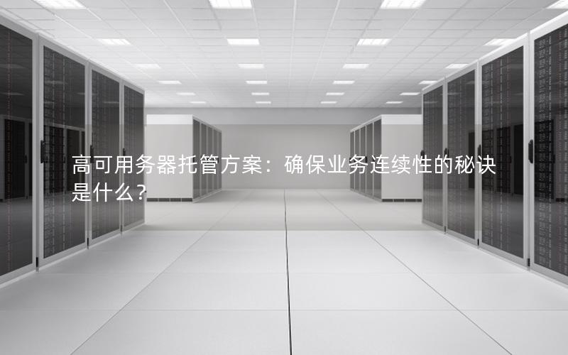 高可用务器托管方案：确保业务连续性的秘诀是什么？