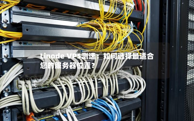 Linode VPS测速：如何选择最适合您的服务器位置？