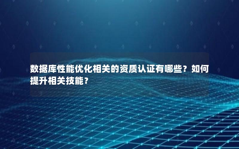 数据库性能优化相关的资质认证有哪些？如何提升相关技能？