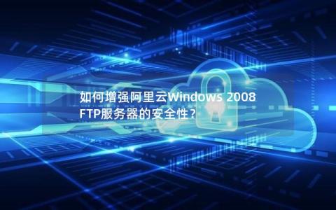 如何增强阿里云Windows 2008 FTP服务器的安全性？