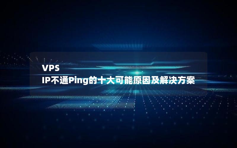 VPS IP不通Ping的十大可能原因及解决方案