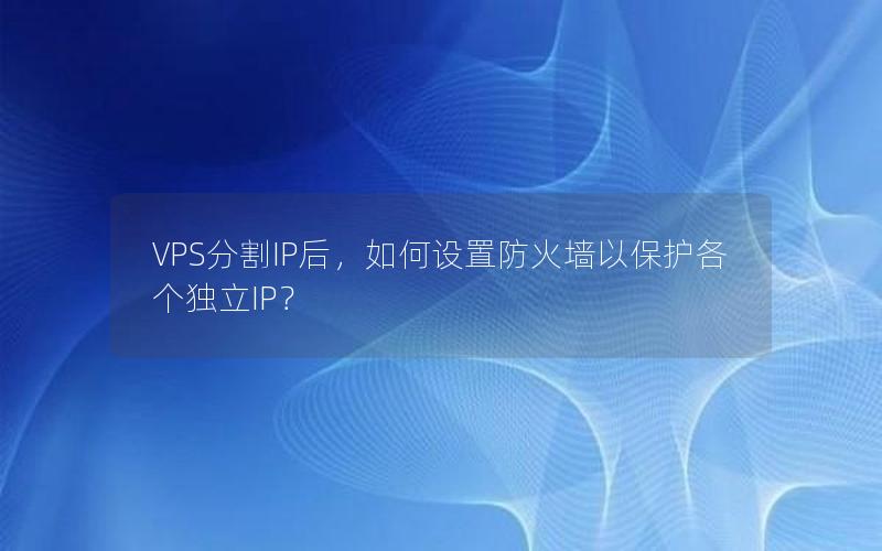 VPS分割IP后，如何设置防火墙以保护各个独立IP？