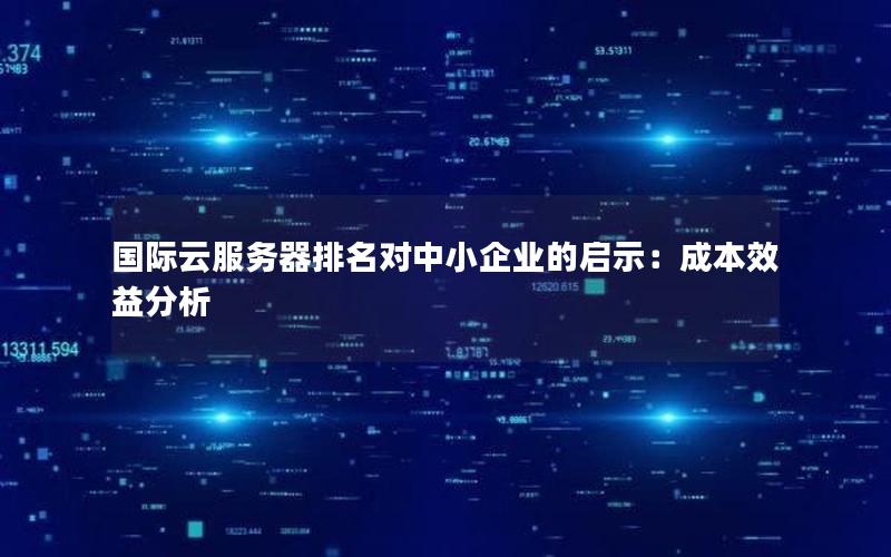 国际云服务器排名对中小企业的启示：成本效益分析