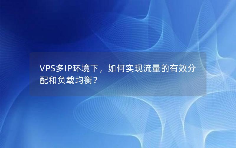 VPS多IP环境下，如何实现流量的有效分配和负载均衡？