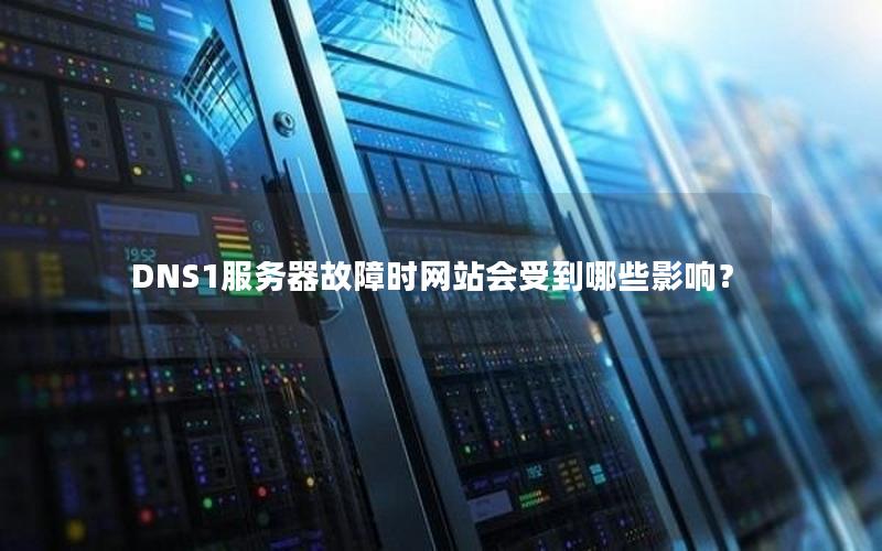 DNS1服务器故障时网站会受到哪些影响？