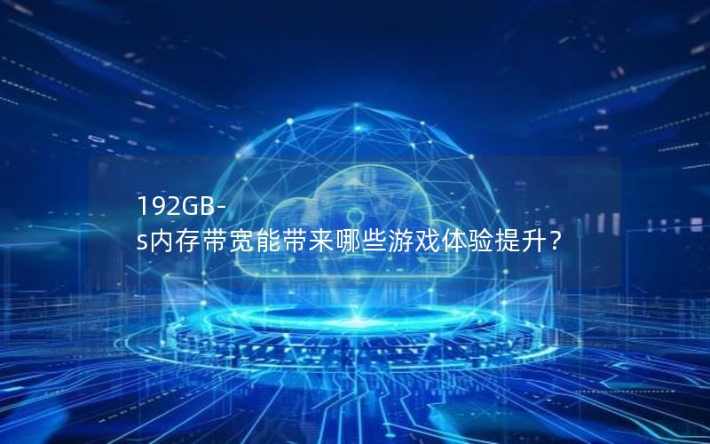 192GB-s内存带宽能带来哪些游戏体验提升？