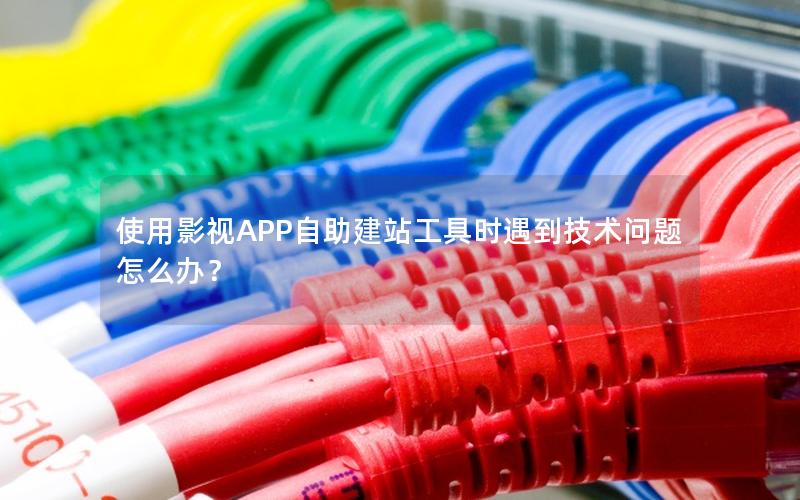 使用影视APP自助建站工具时遇到技术问题怎么办？