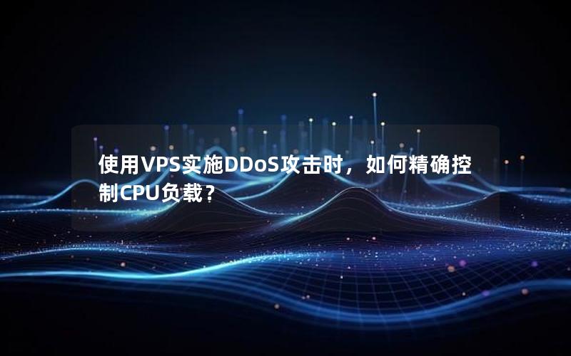 使用VPS实施DDoS攻击时，如何精确控制CPU负载？