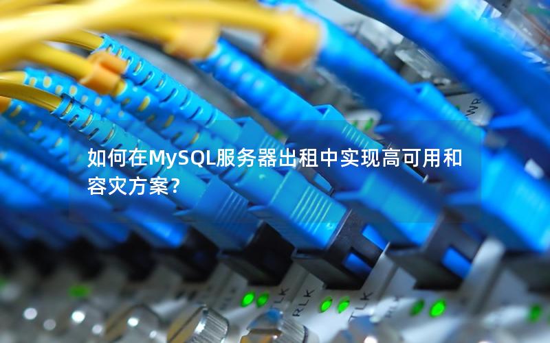 如何在MySQL服务器出租中实现高可用和容灾方案？