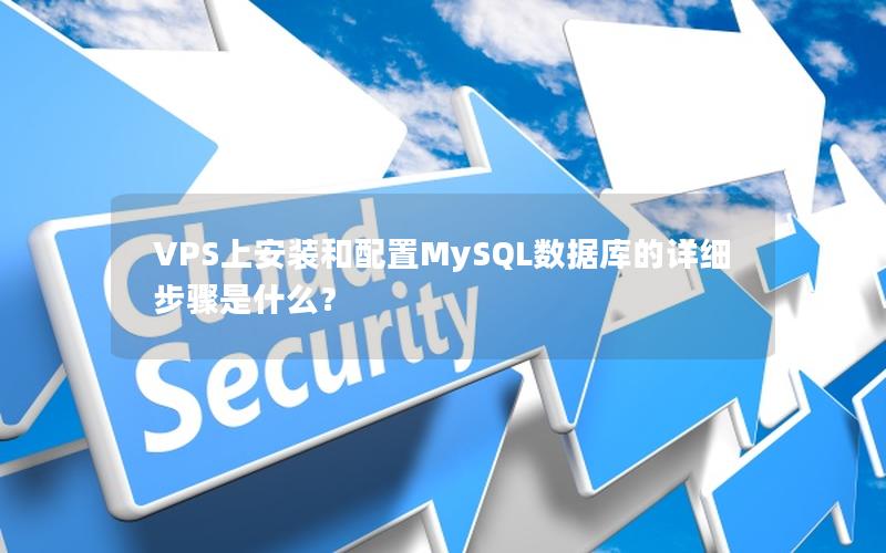 VPS上安装和配置MySQL数据库的详细步骤是什么？