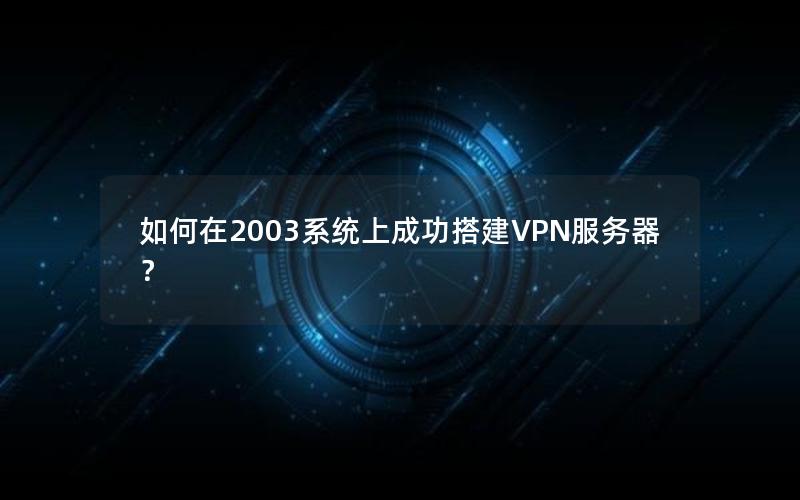 如何在2003系统上成功搭建VPN服务器？