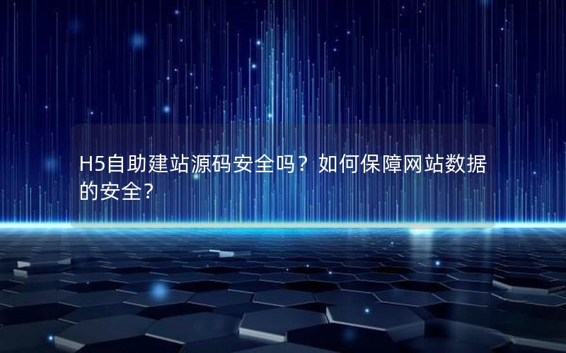 H5自助建站源码安全吗？如何保障网站数据的安全？