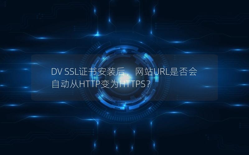 DV SSL证书安装后，网站URL是否会自动从HTTP变为HTTPS？