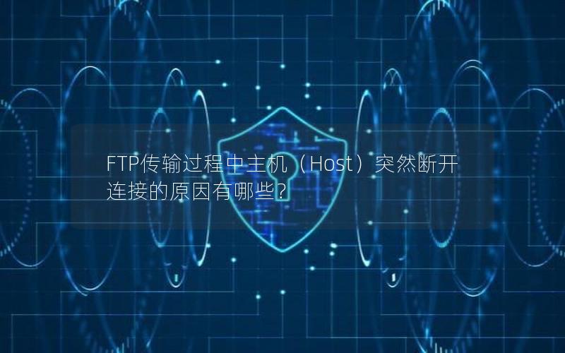 FTP传输过程中主机（Host）突然断开连接的原因有哪些？