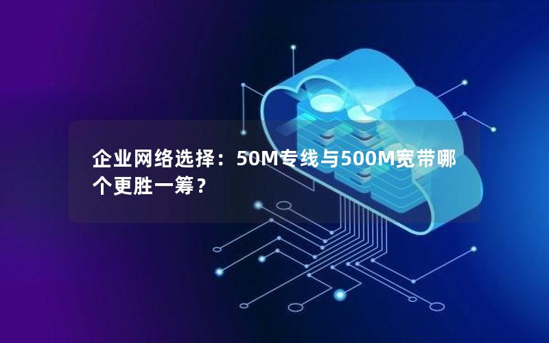 企业网络选择：50M专线与500M宽带哪个更胜一筹？