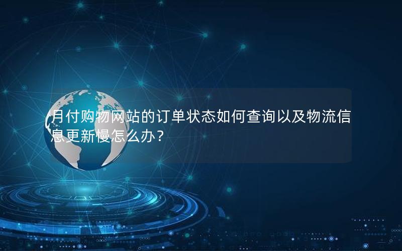 月付购物网站的订单状态如何查询以及物流信息更新慢怎么办？