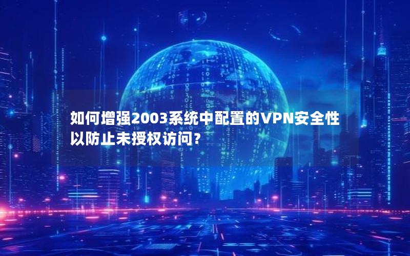 如何增强2003系统中配置的VPN安全性以防止未授权访问？