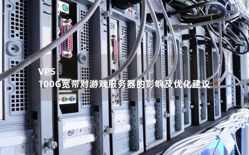 VPS 100G宽带对游戏服务器的影响及优化建议