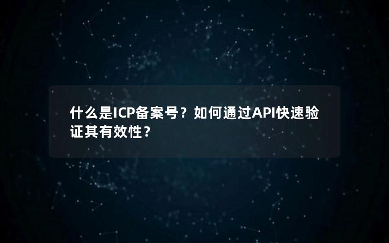 什么是ICP备案号？如何通过API快速验证其有效性？