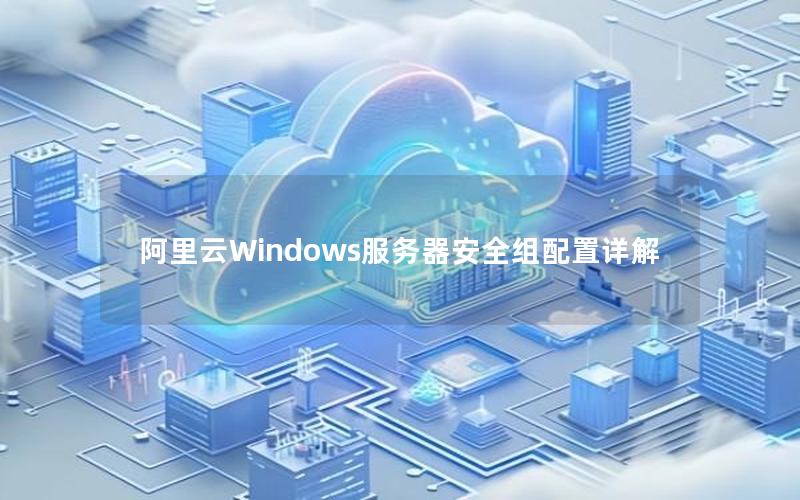 阿里云Windows服务器安全组配置详解