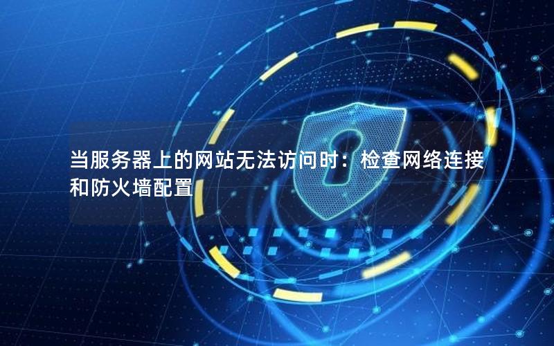 当服务器上的网站无法访问时：检查网络连接和防火墙配置