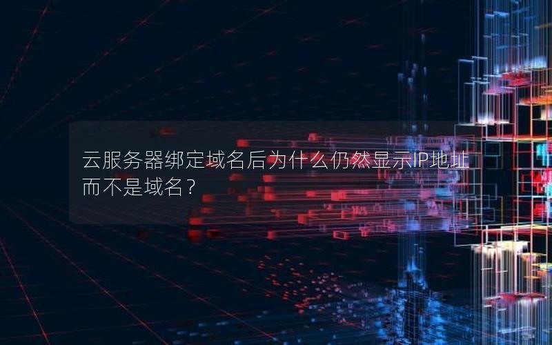 云服务器绑定域名后为什么仍然显示IP地址而不是域名？